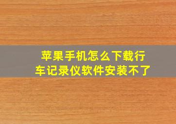 苹果手机怎么下载行车记录仪软件安装不了