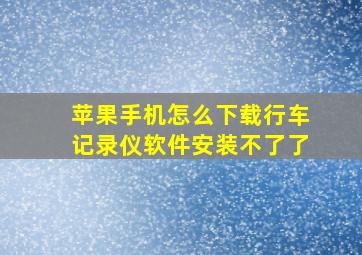 苹果手机怎么下载行车记录仪软件安装不了了