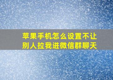 苹果手机怎么设置不让别人拉我进微信群聊天