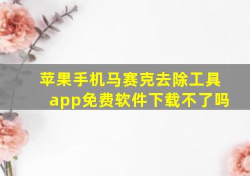 苹果手机马赛克去除工具app免费软件下载不了吗