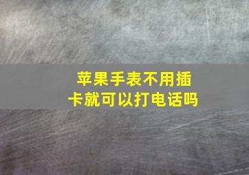 苹果手表不用插卡就可以打电话吗