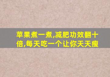 苹果煮一煮,减肥功效翻十倍,每天吃一个让你天天瘦