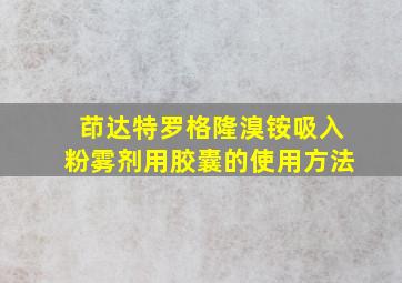 茚达特罗格隆溴铵吸入粉雾剂用胶囊的使用方法