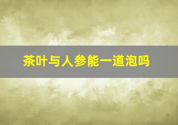 茶叶与人参能一道泡吗