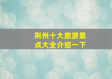 荆州十大旅游景点大全介绍一下