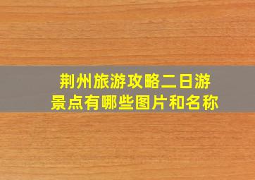 荆州旅游攻略二日游景点有哪些图片和名称