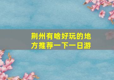 荆州有啥好玩的地方推荐一下一日游