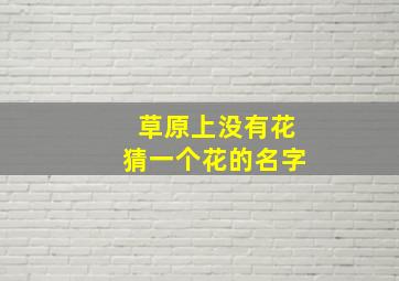 草原上没有花猜一个花的名字