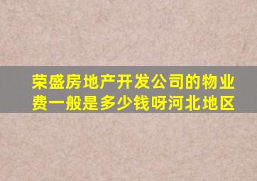 荣盛房地产开发公司的物业费一般是多少钱呀河北地区