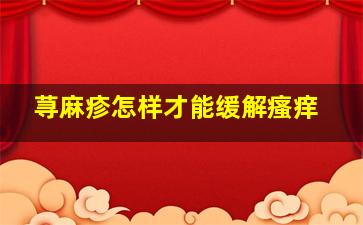 荨麻疹怎样才能缓解瘙痒