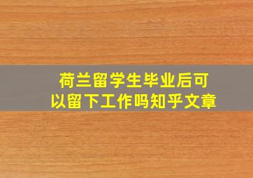 荷兰留学生毕业后可以留下工作吗知乎文章