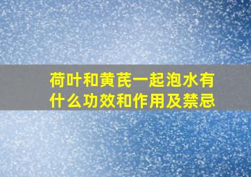 荷叶和黄芪一起泡水有什么功效和作用及禁忌