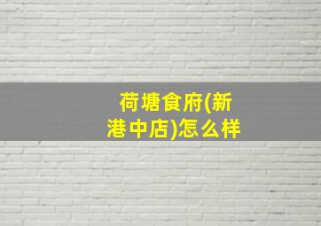 荷塘食府(新港中店)怎么样