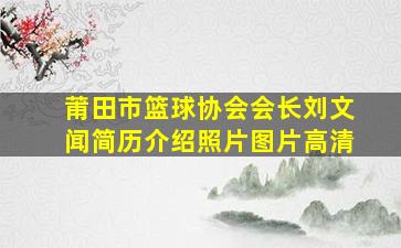 莆田市篮球协会会长刘文闻简历介绍照片图片高清