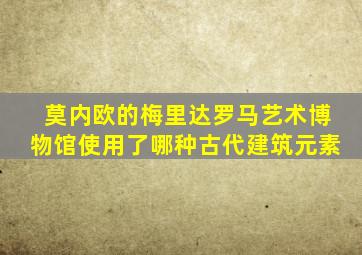 莫内欧的梅里达罗马艺术博物馆使用了哪种古代建筑元素