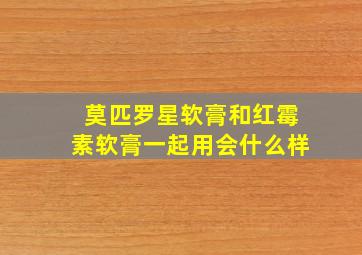 莫匹罗星软膏和红霉素软膏一起用会什么样