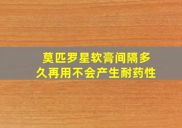 莫匹罗星软膏间隔多久再用不会产生耐药性