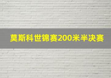 莫斯科世锦赛200米半决赛