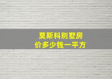 莫斯科别墅房价多少钱一平方