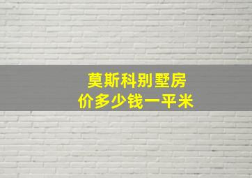 莫斯科别墅房价多少钱一平米