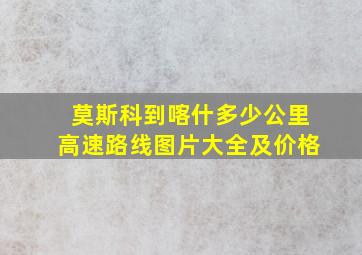 莫斯科到喀什多少公里高速路线图片大全及价格