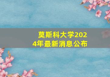 莫斯科大学2024年最新消息公布