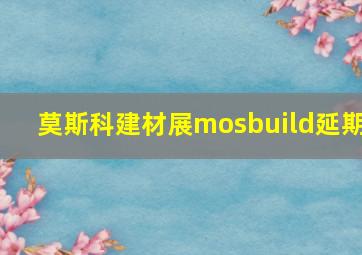 莫斯科建材展mosbuild延期