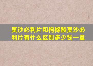 莫沙必利片和枸橼酸莫沙必利片有什么区别多少钱一盒