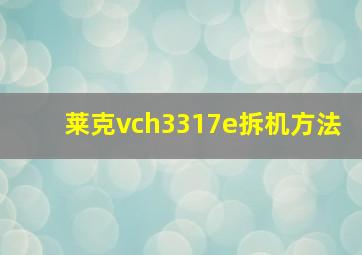 莱克vch3317e拆机方法