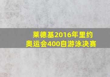 莱德基2016年里约奥运会400自游泳决赛