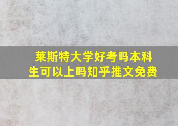 莱斯特大学好考吗本科生可以上吗知乎推文免费