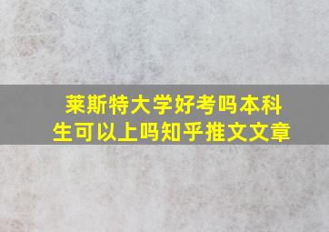 莱斯特大学好考吗本科生可以上吗知乎推文文章