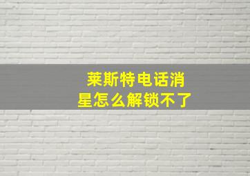 莱斯特电话消星怎么解锁不了