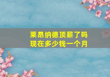 莱昂纳德顶薪了吗现在多少钱一个月