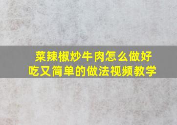 菜辣椒炒牛肉怎么做好吃又简单的做法视频教学