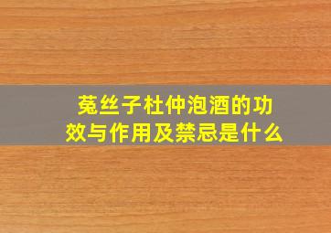 菟丝子杜仲泡酒的功效与作用及禁忌是什么