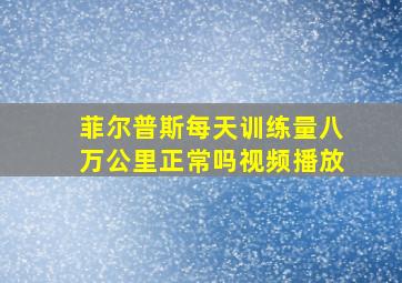 菲尔普斯每天训练量八万公里正常吗视频播放