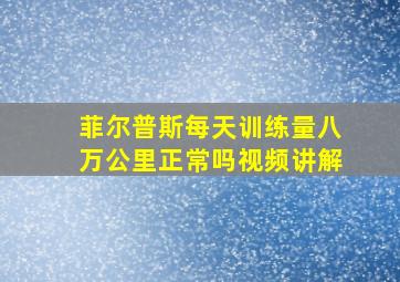 菲尔普斯每天训练量八万公里正常吗视频讲解