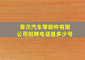 菲尔汽车零部件有限公司招聘电话是多少号