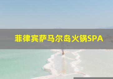 菲律宾萨马尔岛火锅SPA