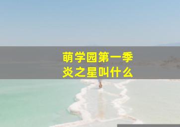 萌学园第一季炎之星叫什么