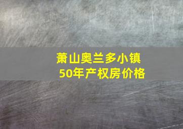 萧山奥兰多小镇50年产权房价格