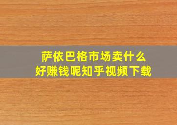 萨依巴格市场卖什么好赚钱呢知乎视频下载