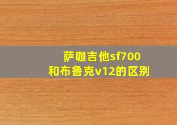 萨咖吉他sf700和布鲁克v12的区别