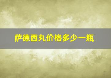 萨德西丸价格多少一瓶