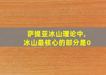 萨提亚冰山理论中,冰山最核心的部分是0