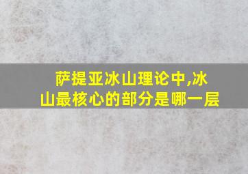 萨提亚冰山理论中,冰山最核心的部分是哪一层