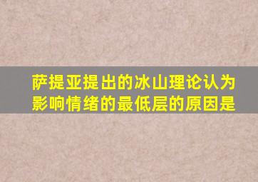 萨提亚提出的冰山理论认为影响情绪的最低层的原因是