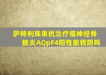 萨特利珠单抗治疗视神经脊髓炎AQpF4阳性能转阴吗