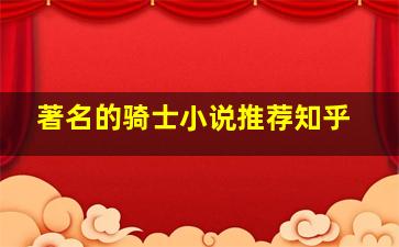 著名的骑士小说推荐知乎